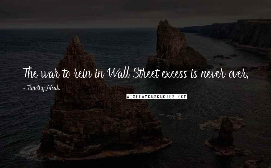 Timothy Noah Quotes: The war to rein in Wall Street excess is never over.