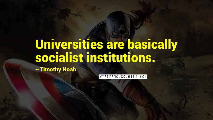 Timothy Noah Quotes: Universities are basically socialist institutions.