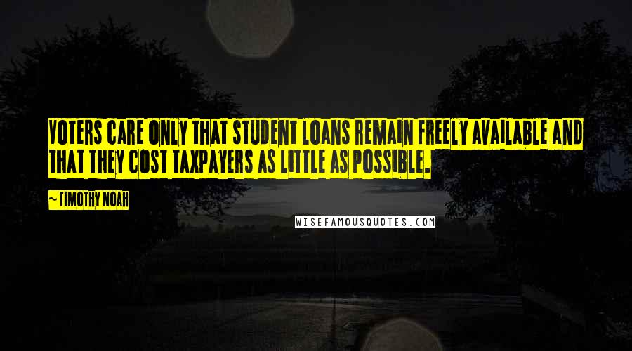 Timothy Noah Quotes: Voters care only that student loans remain freely available and that they cost taxpayers as little as possible.