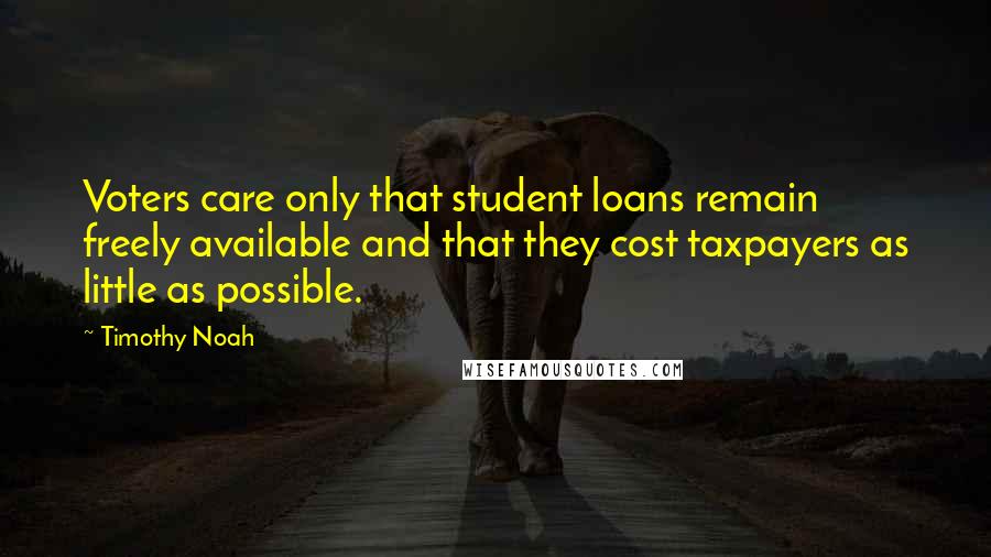 Timothy Noah Quotes: Voters care only that student loans remain freely available and that they cost taxpayers as little as possible.