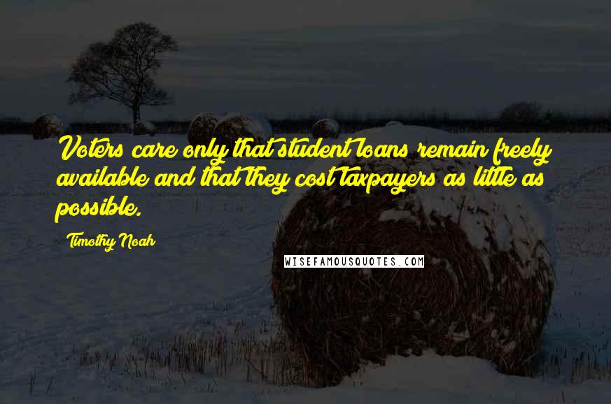 Timothy Noah Quotes: Voters care only that student loans remain freely available and that they cost taxpayers as little as possible.