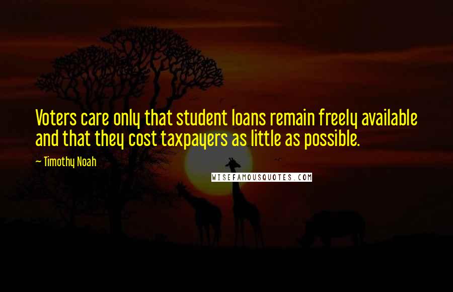 Timothy Noah Quotes: Voters care only that student loans remain freely available and that they cost taxpayers as little as possible.