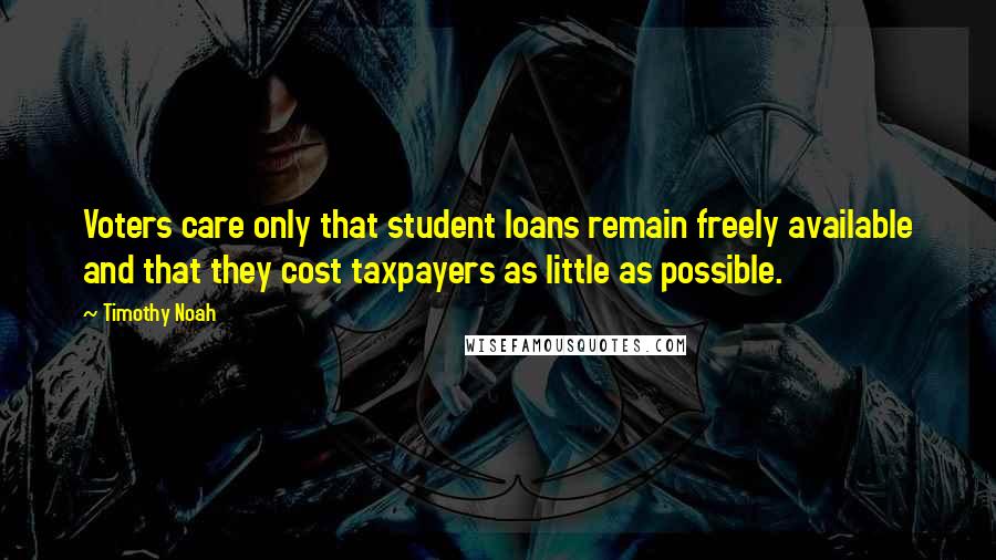Timothy Noah Quotes: Voters care only that student loans remain freely available and that they cost taxpayers as little as possible.