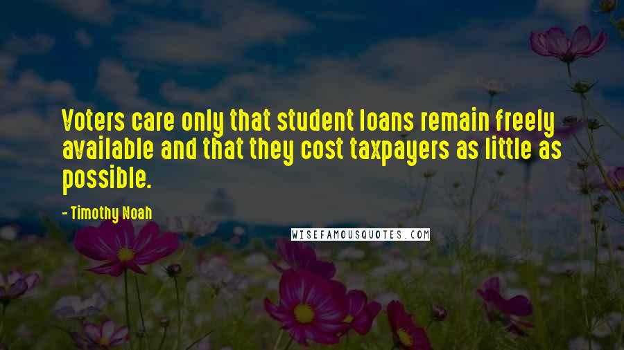 Timothy Noah Quotes: Voters care only that student loans remain freely available and that they cost taxpayers as little as possible.