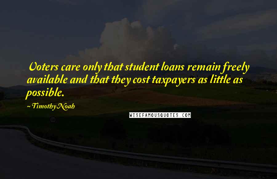 Timothy Noah Quotes: Voters care only that student loans remain freely available and that they cost taxpayers as little as possible.