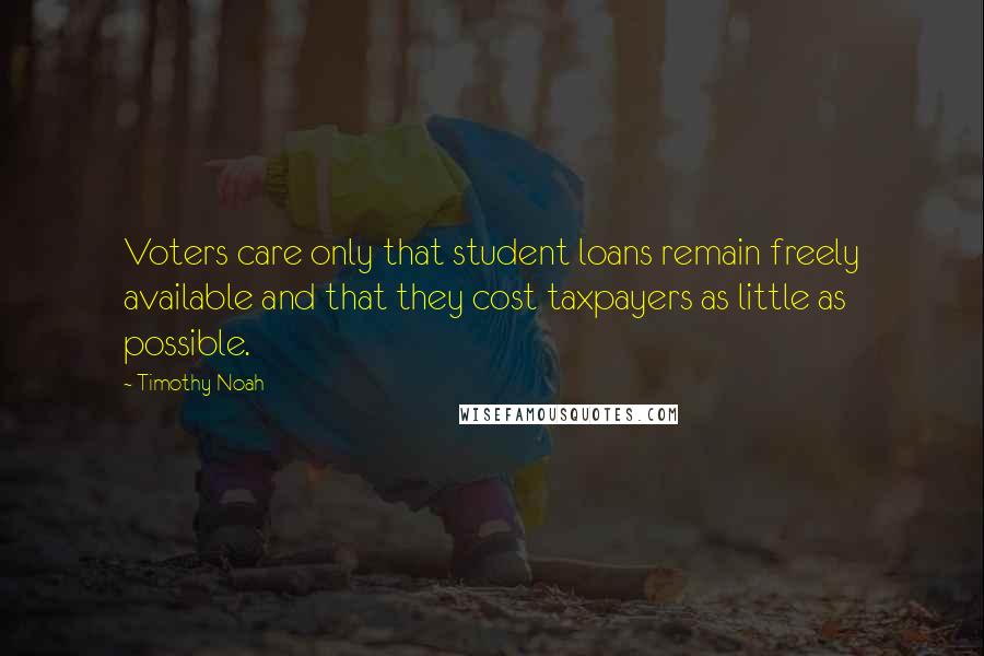 Timothy Noah Quotes: Voters care only that student loans remain freely available and that they cost taxpayers as little as possible.