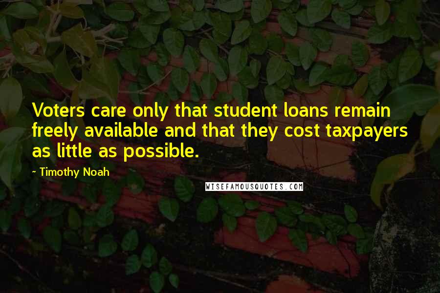 Timothy Noah Quotes: Voters care only that student loans remain freely available and that they cost taxpayers as little as possible.