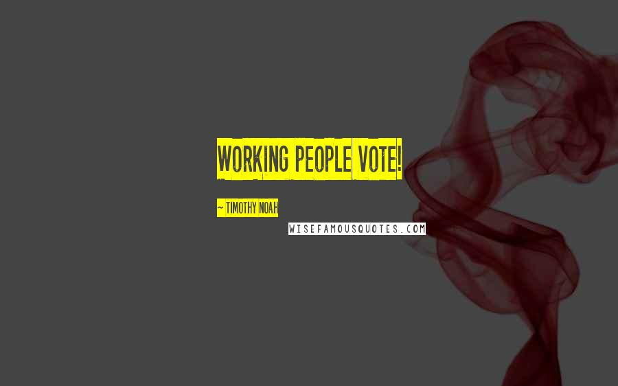 Timothy Noah Quotes: Working people vote!