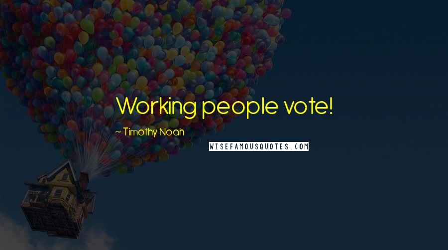 Timothy Noah Quotes: Working people vote!