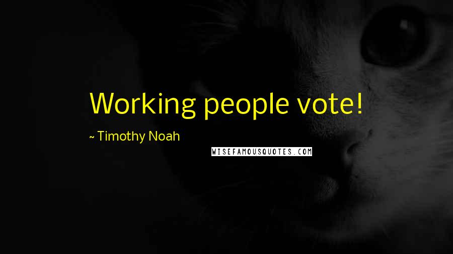 Timothy Noah Quotes: Working people vote!