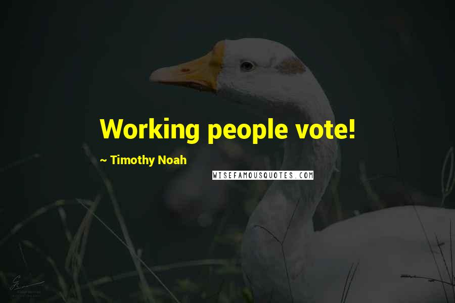 Timothy Noah Quotes: Working people vote!