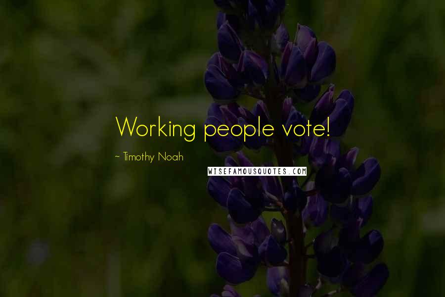 Timothy Noah Quotes: Working people vote!