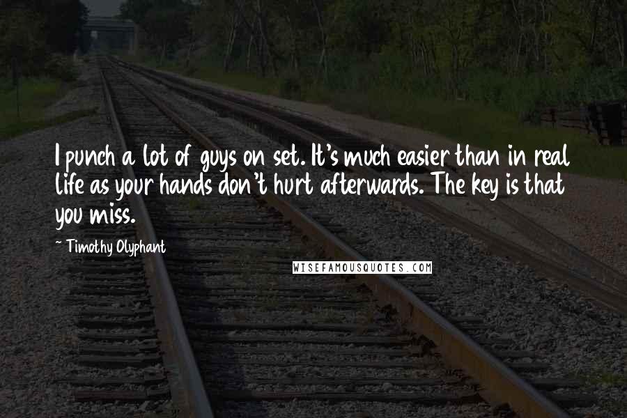 Timothy Olyphant Quotes: I punch a lot of guys on set. It's much easier than in real life as your hands don't hurt afterwards. The key is that you miss.