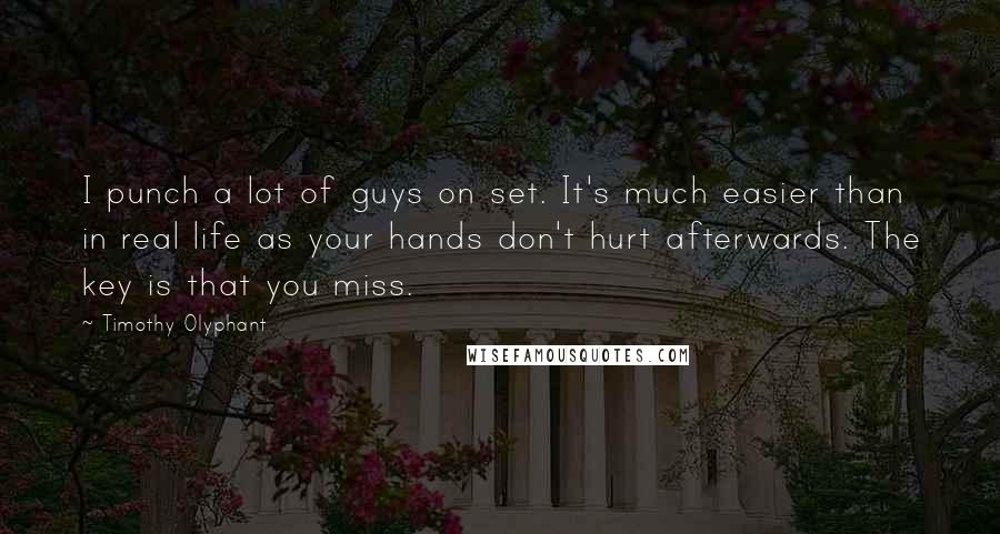 Timothy Olyphant Quotes: I punch a lot of guys on set. It's much easier than in real life as your hands don't hurt afterwards. The key is that you miss.