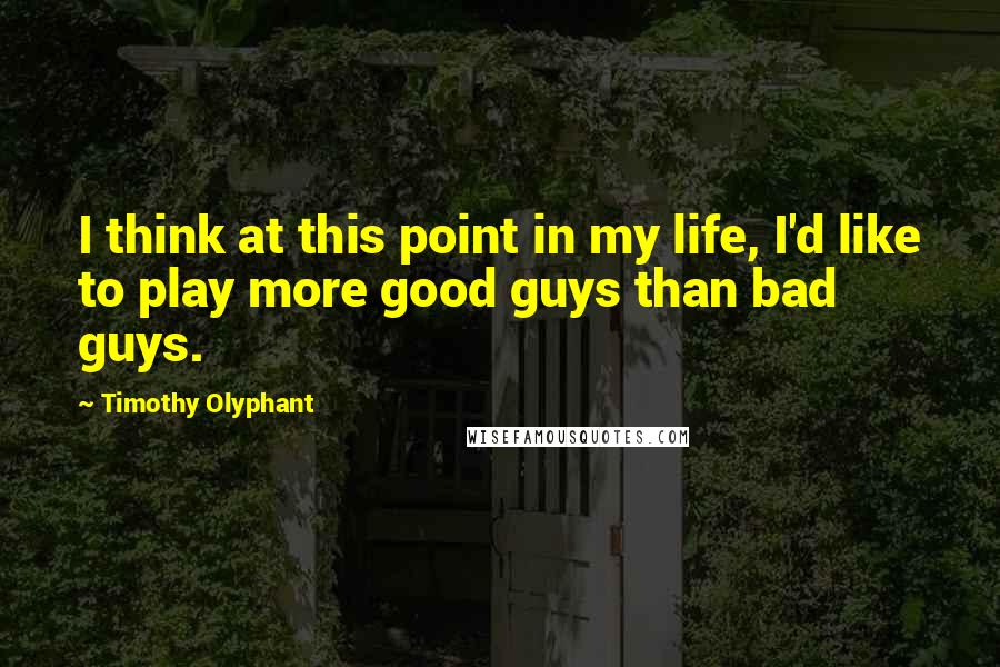 Timothy Olyphant Quotes: I think at this point in my life, I'd like to play more good guys than bad guys.