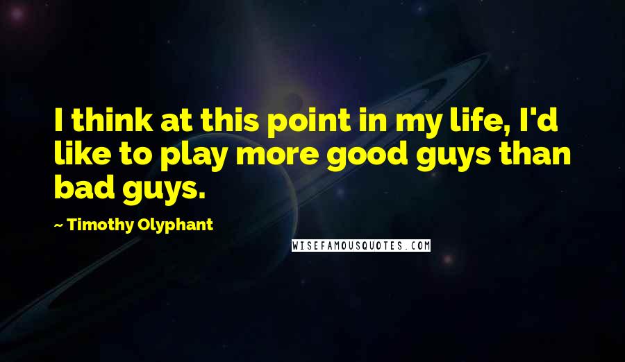 Timothy Olyphant Quotes: I think at this point in my life, I'd like to play more good guys than bad guys.