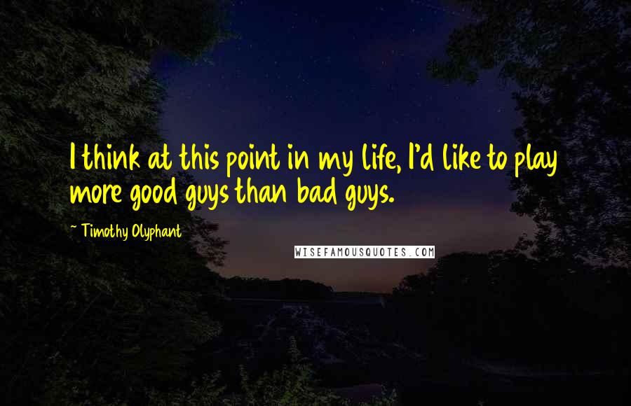 Timothy Olyphant Quotes: I think at this point in my life, I'd like to play more good guys than bad guys.