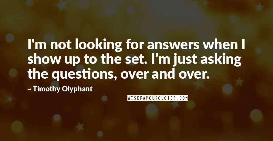 Timothy Olyphant Quotes: I'm not looking for answers when I show up to the set. I'm just asking the questions, over and over.