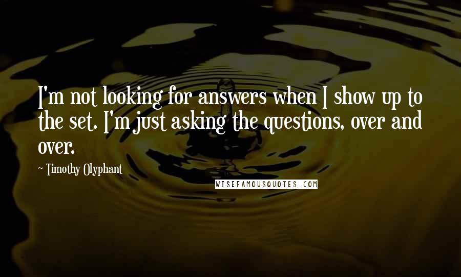 Timothy Olyphant Quotes: I'm not looking for answers when I show up to the set. I'm just asking the questions, over and over.