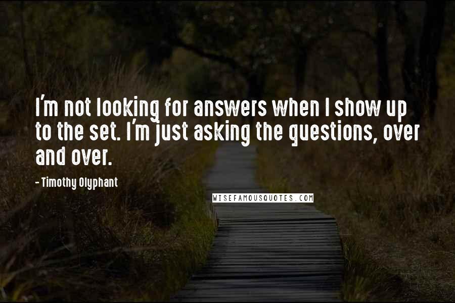 Timothy Olyphant Quotes: I'm not looking for answers when I show up to the set. I'm just asking the questions, over and over.