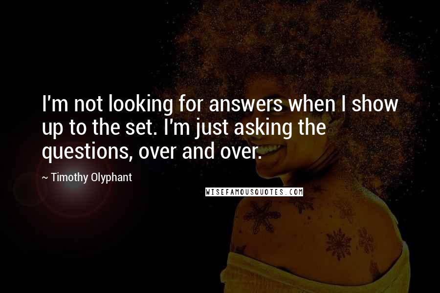 Timothy Olyphant Quotes: I'm not looking for answers when I show up to the set. I'm just asking the questions, over and over.