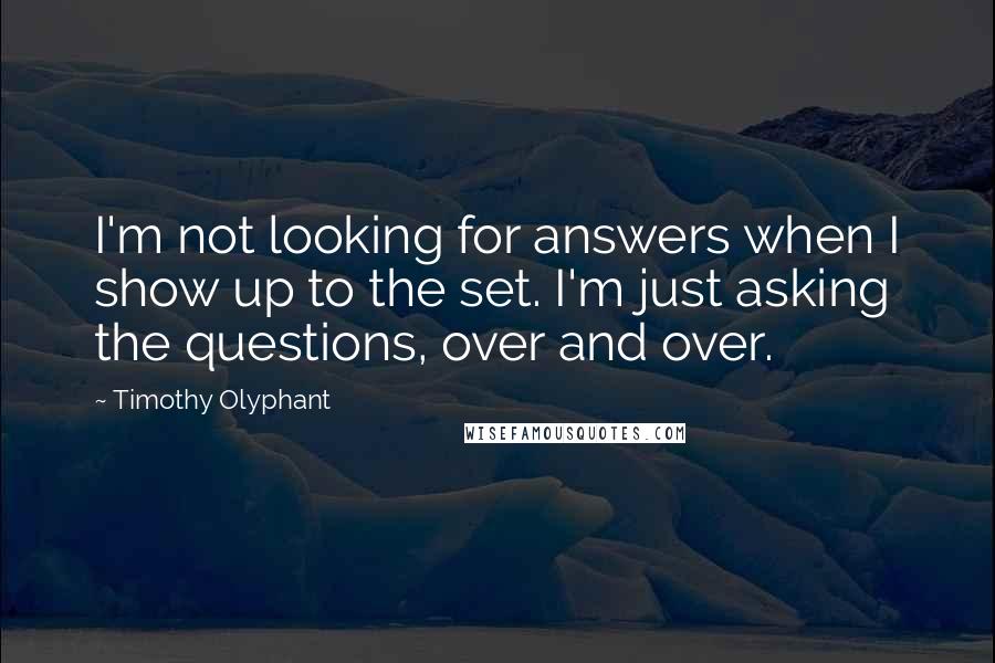 Timothy Olyphant Quotes: I'm not looking for answers when I show up to the set. I'm just asking the questions, over and over.