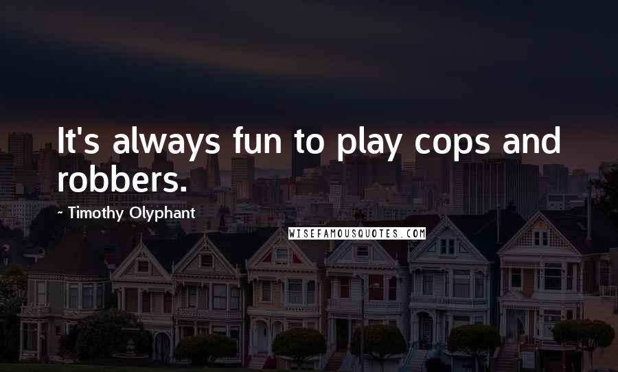 Timothy Olyphant Quotes: It's always fun to play cops and robbers.