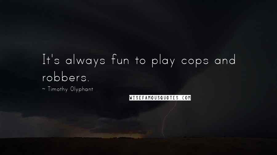 Timothy Olyphant Quotes: It's always fun to play cops and robbers.