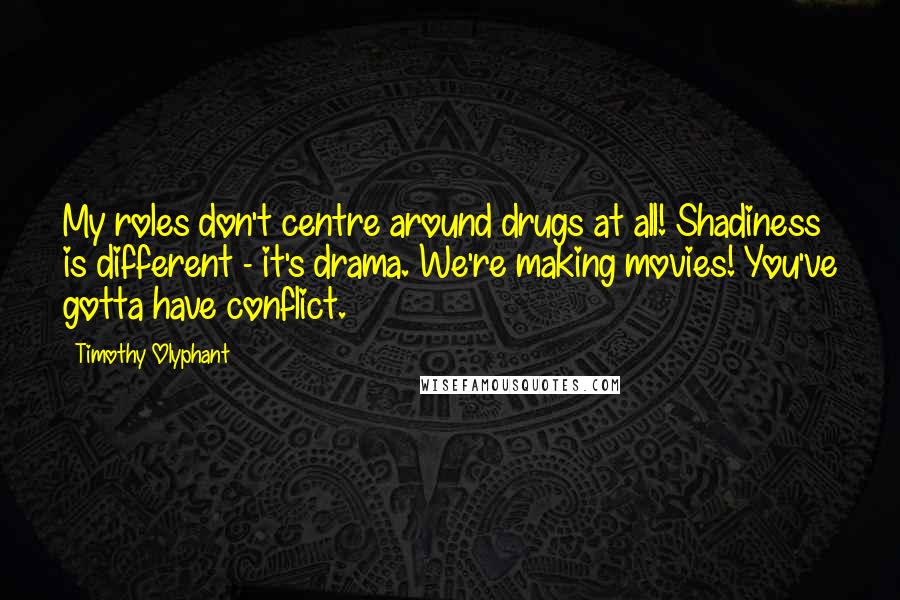 Timothy Olyphant Quotes: My roles don't centre around drugs at all! Shadiness is different - it's drama. We're making movies! You've gotta have conflict.