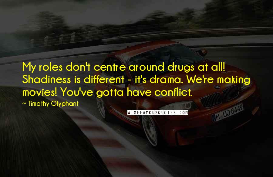 Timothy Olyphant Quotes: My roles don't centre around drugs at all! Shadiness is different - it's drama. We're making movies! You've gotta have conflict.