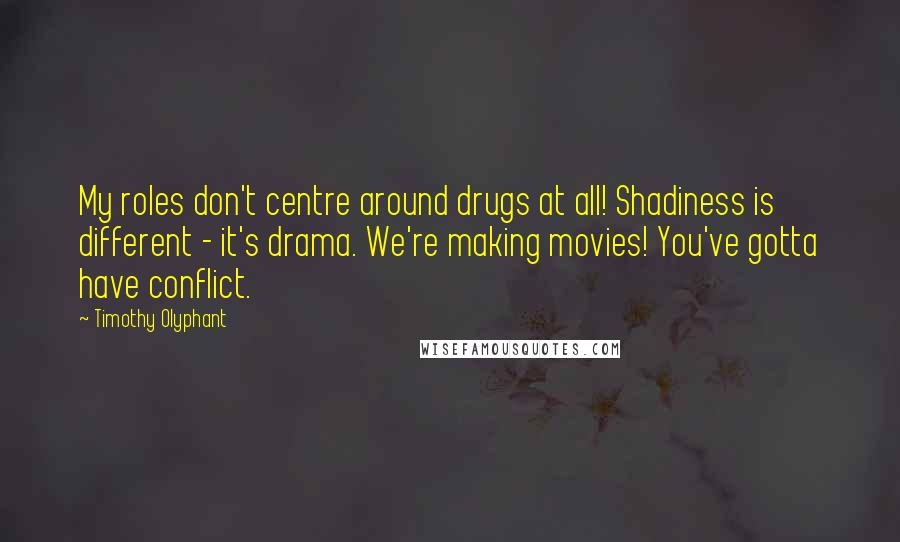 Timothy Olyphant Quotes: My roles don't centre around drugs at all! Shadiness is different - it's drama. We're making movies! You've gotta have conflict.