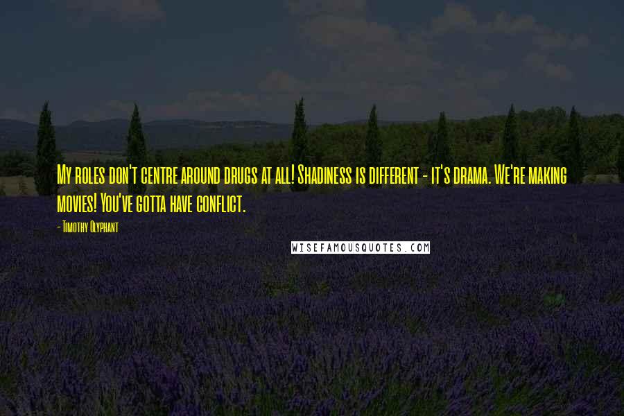 Timothy Olyphant Quotes: My roles don't centre around drugs at all! Shadiness is different - it's drama. We're making movies! You've gotta have conflict.