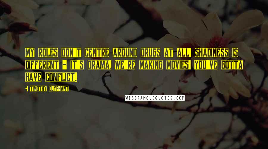 Timothy Olyphant Quotes: My roles don't centre around drugs at all! Shadiness is different - it's drama. We're making movies! You've gotta have conflict.