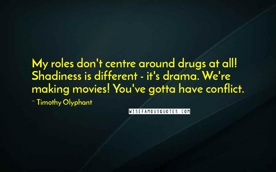 Timothy Olyphant Quotes: My roles don't centre around drugs at all! Shadiness is different - it's drama. We're making movies! You've gotta have conflict.