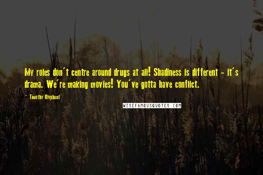 Timothy Olyphant Quotes: My roles don't centre around drugs at all! Shadiness is different - it's drama. We're making movies! You've gotta have conflict.