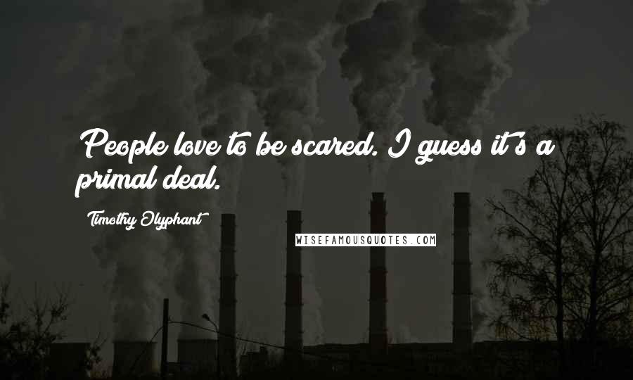 Timothy Olyphant Quotes: People love to be scared. I guess it's a primal deal.