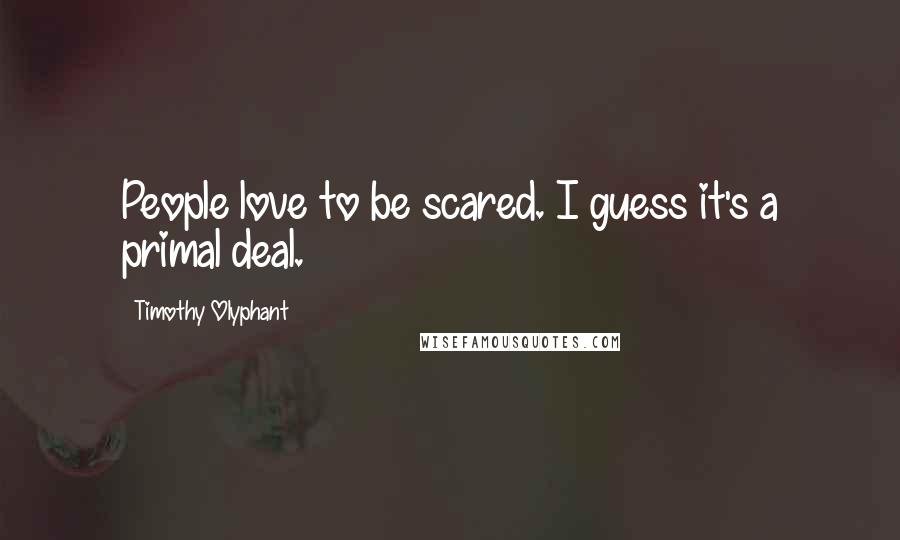 Timothy Olyphant Quotes: People love to be scared. I guess it's a primal deal.