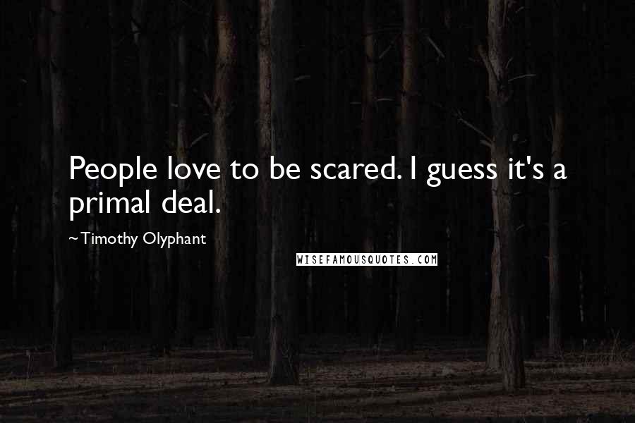 Timothy Olyphant Quotes: People love to be scared. I guess it's a primal deal.