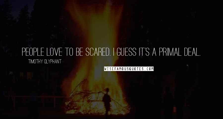 Timothy Olyphant Quotes: People love to be scared. I guess it's a primal deal.