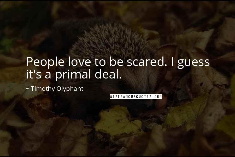 Timothy Olyphant Quotes: People love to be scared. I guess it's a primal deal.