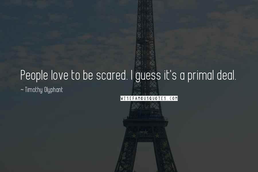 Timothy Olyphant Quotes: People love to be scared. I guess it's a primal deal.