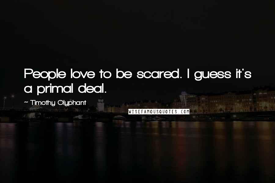 Timothy Olyphant Quotes: People love to be scared. I guess it's a primal deal.