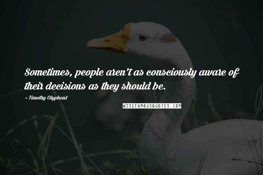 Timothy Olyphant Quotes: Sometimes, people aren't as consciously aware of their decisions as they should be.
