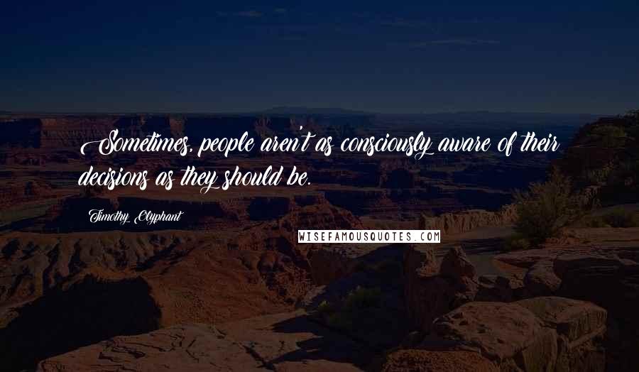 Timothy Olyphant Quotes: Sometimes, people aren't as consciously aware of their decisions as they should be.