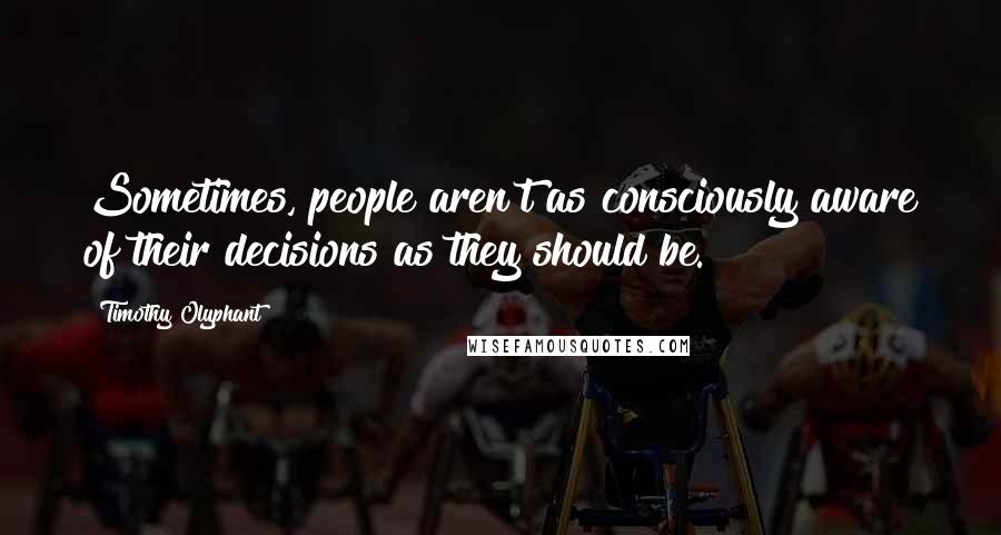 Timothy Olyphant Quotes: Sometimes, people aren't as consciously aware of their decisions as they should be.