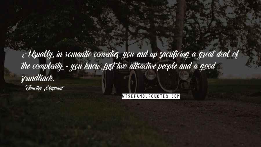 Timothy Olyphant Quotes: Usually, in romantic comedies, you end up sacrificing a great deal of the complexity - you know, just two attractive people and a good soundtrack.