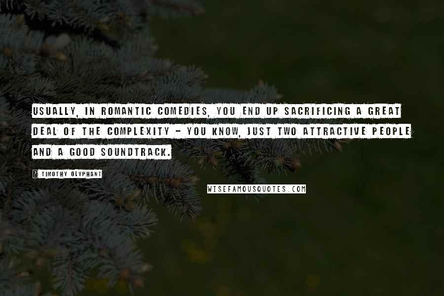 Timothy Olyphant Quotes: Usually, in romantic comedies, you end up sacrificing a great deal of the complexity - you know, just two attractive people and a good soundtrack.