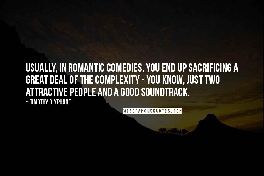 Timothy Olyphant Quotes: Usually, in romantic comedies, you end up sacrificing a great deal of the complexity - you know, just two attractive people and a good soundtrack.