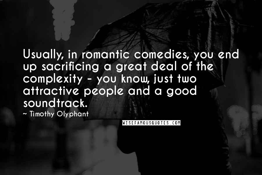 Timothy Olyphant Quotes: Usually, in romantic comedies, you end up sacrificing a great deal of the complexity - you know, just two attractive people and a good soundtrack.