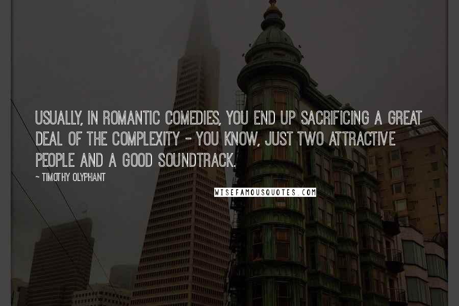 Timothy Olyphant Quotes: Usually, in romantic comedies, you end up sacrificing a great deal of the complexity - you know, just two attractive people and a good soundtrack.